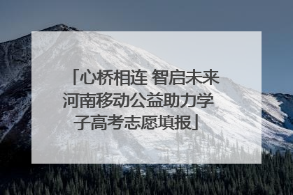 心桥相连 智启未来 河南移动公益助力学子高考志愿填报