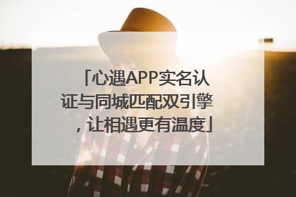 心遇APP实名认证与同城匹配双引擎,让相遇更有温度