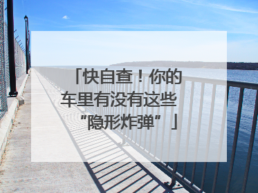 快自查！你的车里有没有这些“隐形炸弹”