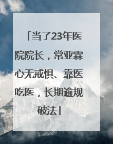 当了23年医院院长，常亚霖心无戒惧、靠医吃医，长期逾规破法