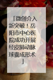 微创介入新突破！岳阳市中心医院成功开展经皮肺动脉球囊成形术