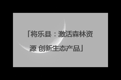 将乐县：激活森林资源 创新生态产品