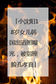 小沈阳18岁女儿韩国出道照曝光，被指撞脸孔孝真