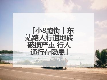 小8跑街丨东站路人行道地砖破损严重 行人通行存隐患
