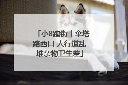 小8跑街丨伞塔路西口 人行道乱堆杂物卫生差