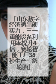 山东数字经济晒出硬实力：三一重能设备利用率提升4倍，赛轮智能工厂38秒生产一条轮胎