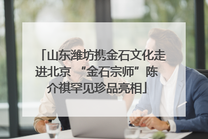 山东潍坊携金石文化走进北京 “金石宗师”陈介祺罕见珍品亮相