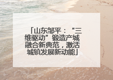 山东邹平：“三维驱动”锻造产城融合新典范，激活城镇发展新动能