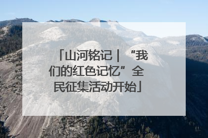 山河铭记｜“我们的红色记忆”全民征集活动开始