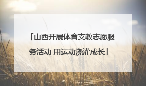 山西开展体育支教志愿服务活动 用运动浇灌成长