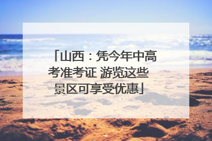 山西：凭今年中高考准考证 游览这些景区可享受优惠
