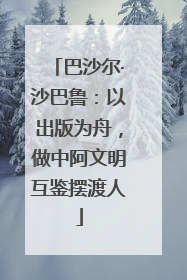 巴沙尔·沙巴鲁：以出版为舟，做中阿文明互鉴摆渡人