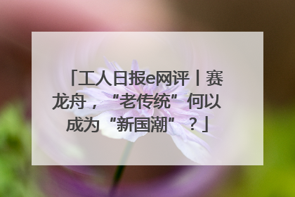 工人日报e网评丨赛龙舟，“老传统”何以成为“新国潮”？