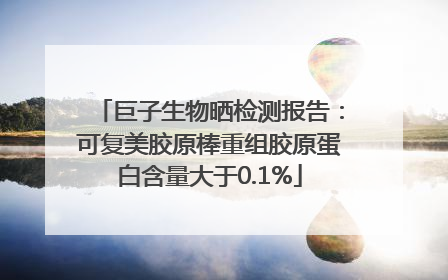 巨子生物晒检测报告：可复美胶原棒重组胶原蛋白含量大于0.1%