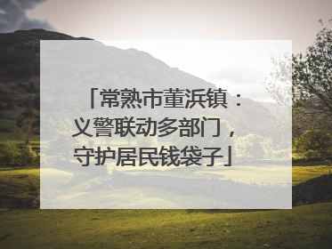 常熟市董浜镇：义警联动多部门，守护居民钱袋子