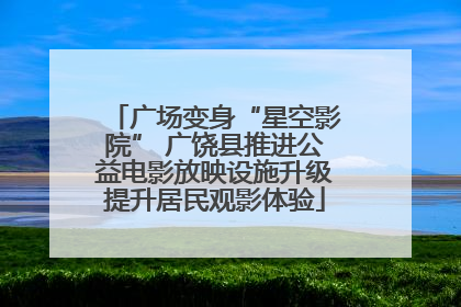 广场变身“星空影院” 广饶县推进公益电影放映设施升级提升居民观影体验