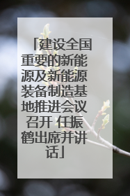 建设全国重要的新能源及新能源装备制造基地推进会议召开 任振鹤出席并讲话