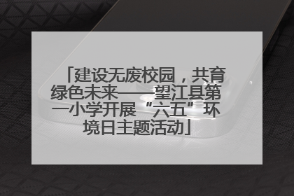 建设无废校园，共育绿色未来——望江县第一小学开展“六五”环境日主题活动
