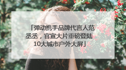 弹动携手品牌代言人范丞丞，官宣大片重磅登陆10大城市户外大屏