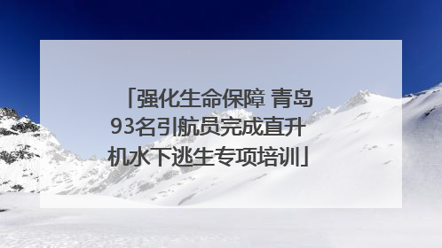 强化生命保障 青岛93名引航员完成直升机水下逃生专项培训