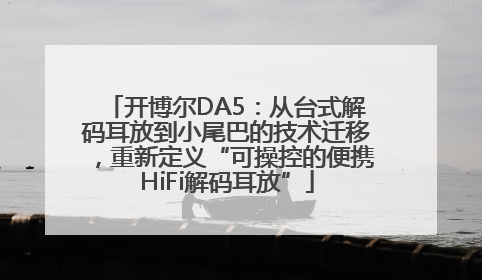 开博尔DA5：从台式解码耳放到小尾巴的技术迁移，重新定义“可操控的便携HiFi解码耳放”