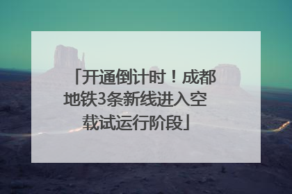 开通倒计时！成都地铁3条新线进入空载试运行阶段