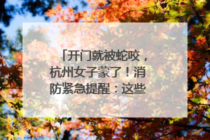 开门就被蛇咬，杭州女子蒙了！消防紧急提醒：这些方法都不靠谱！