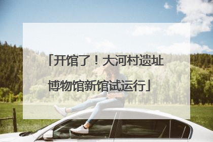 开馆了！大河村遗址博物馆新馆试运行