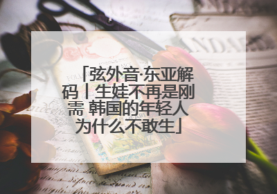 弦外音·东亚解码丨生娃不再是刚需 韩国的年轻人为什么不敢生