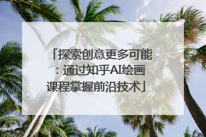 探索创意更多可能：通过知乎AI绘画课程掌握前沿技术