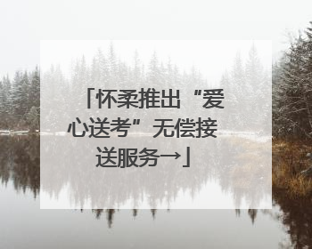 怀柔推出“爱心送考”无偿接送服务→
