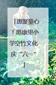 惠聚童心！惠康里小学空竹文化庆“六一”