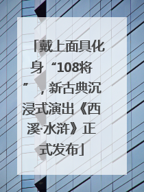 戴上面具化身“108将”，新古典沉浸式演出《西溪·水浒》正式发布