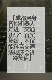 成都具身智能机器人走进“交通劝导”真实场景，不仅能科普交通法规还会讲冷笑话