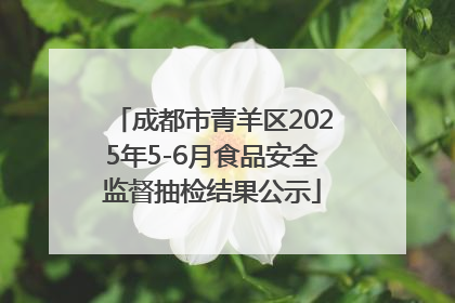 成都市青羊区2025年5-6月食品安全监督抽检结果公示