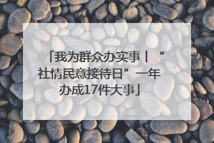 我为群众办实事丨“社情民意接待日”一年办成17件大事