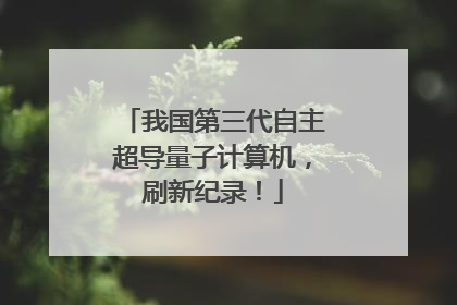 我国第三代自主超导量子计算机，刷新纪录！