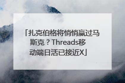 扎克伯格将悄悄赢过马斯克？Threads移动端日活已接近X