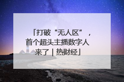 打破“无人区”，首个超头主播数字人来了｜热财经