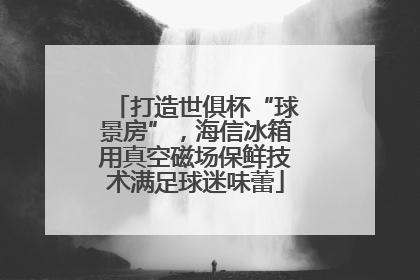 打造世俱杯“球景房”，海信冰箱用真空磁场保鲜技术满足球迷味蕾