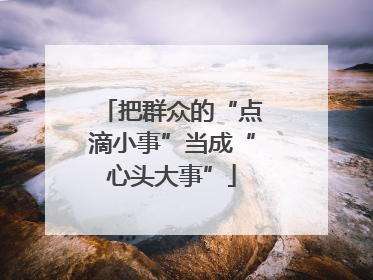 把群众的“点滴小事”当成“心头大事”