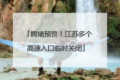 拥堵预警！江苏多个高速入口临时关闭
