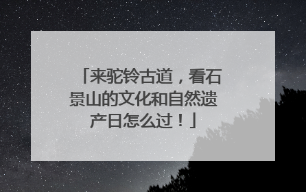 来驼铃古道，看石景山的文化和自然遗产日怎么过！