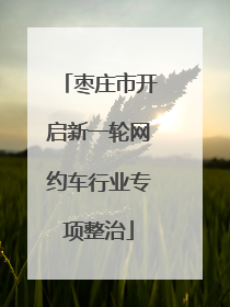 枣庄市开启新一轮网约车行业专项整治