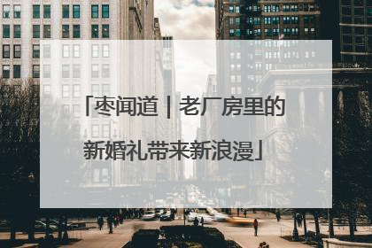 枣闻道｜老厂房里的新婚礼带来新浪漫