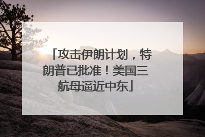 攻击伊朗计划，特朗普已批准！美国三航母逼近中东