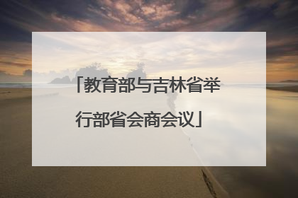 教育部与吉林省举行部省会商会议
