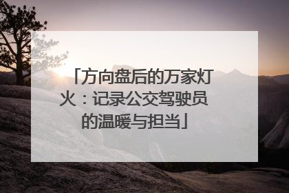 方向盘后的万家灯火：记录公交驾驶员的温暖与担当
