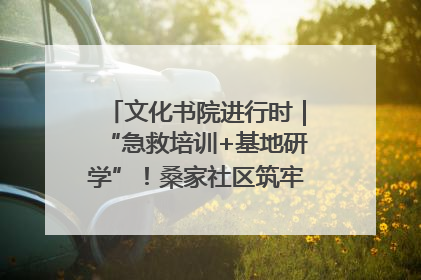 文化书院进行时｜“急救培训+基地研学”！桑家社区筑牢居民健康防线