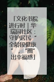 文化书院进行时｜华瑞园社区：守护居民“全龄段健康”，“圈”出幸福感